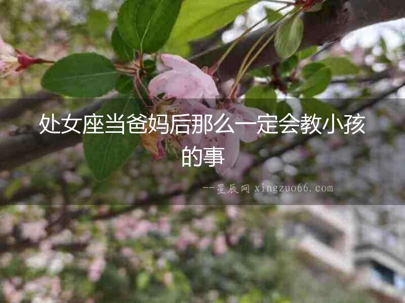 處女座當(dāng)爸媽后那么一定會(huì)教小孩的事