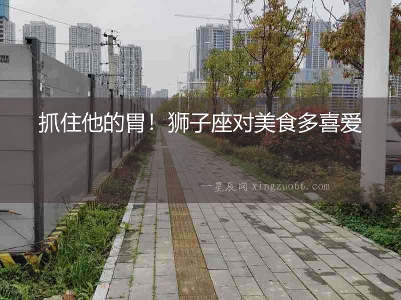 抓住他的胃！獅子座對(duì)美食多喜愛