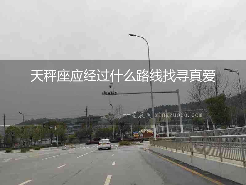 天秤座應(yīng)經(jīng)過(guò)什么路線(xiàn)找尋真愛(ài)