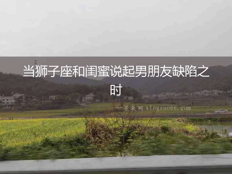 當(dāng)獅子座和閨蜜說起男朋友缺陷之時