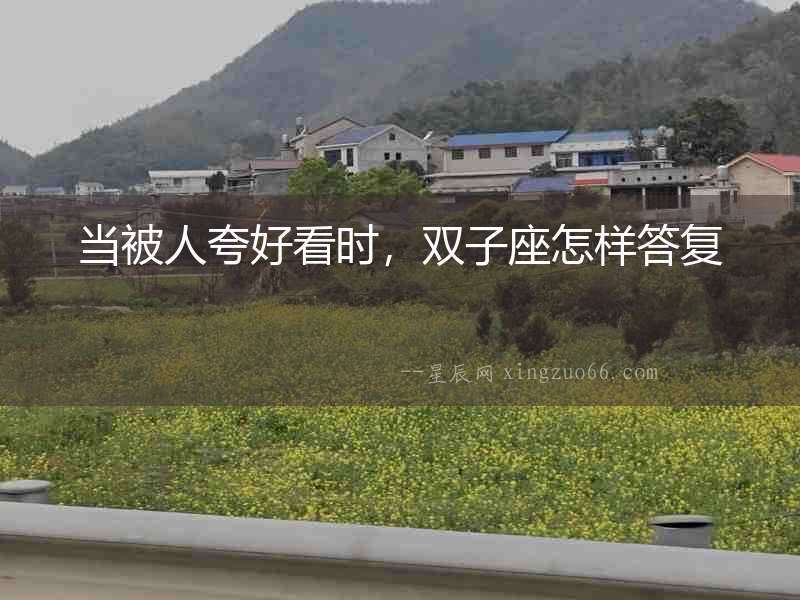 當(dāng)被人夸好看時，雙子座怎樣答復(fù)