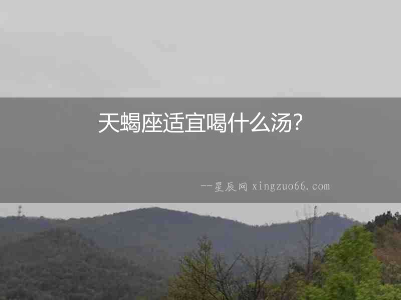 天蝎座適宜喝什么湯？