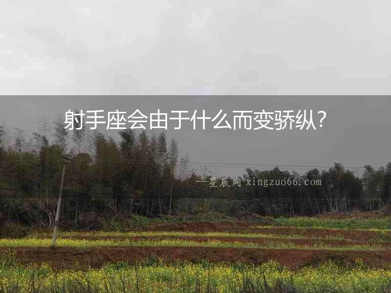 射手座會由于什么而變驕縱？