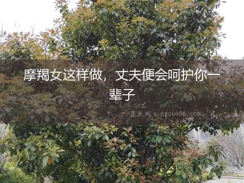 摩羯女這樣做，丈夫便會呵護(hù)你一輩子
