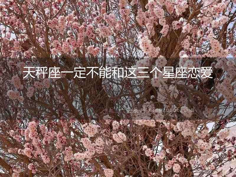天秤座一定不能和這三個(gè)星座戀愛