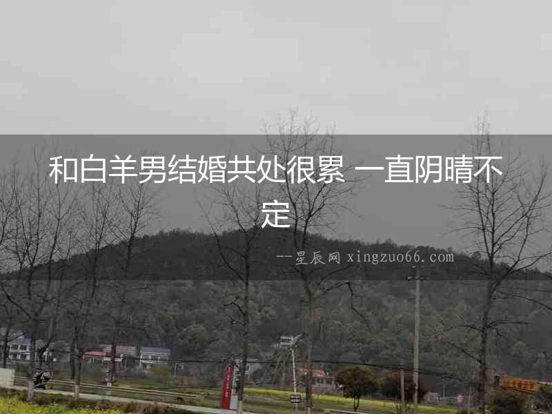 和白羊男結(jié)婚共處很累 一直陰晴不定