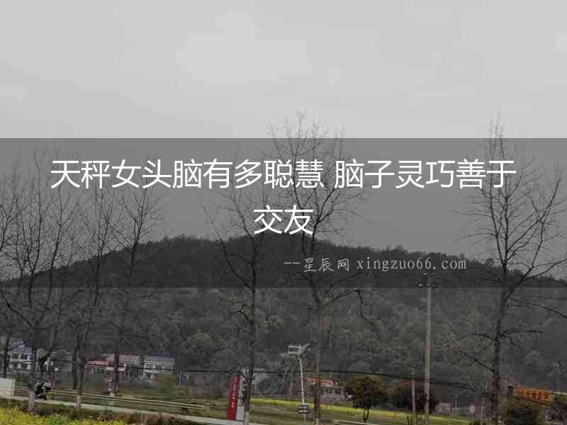 天秤女頭腦有多聰慧 腦子靈巧善于交友