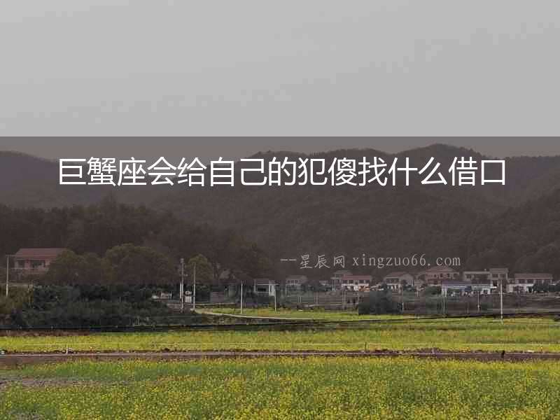 巨蟹座會給自己的犯傻找什么借口