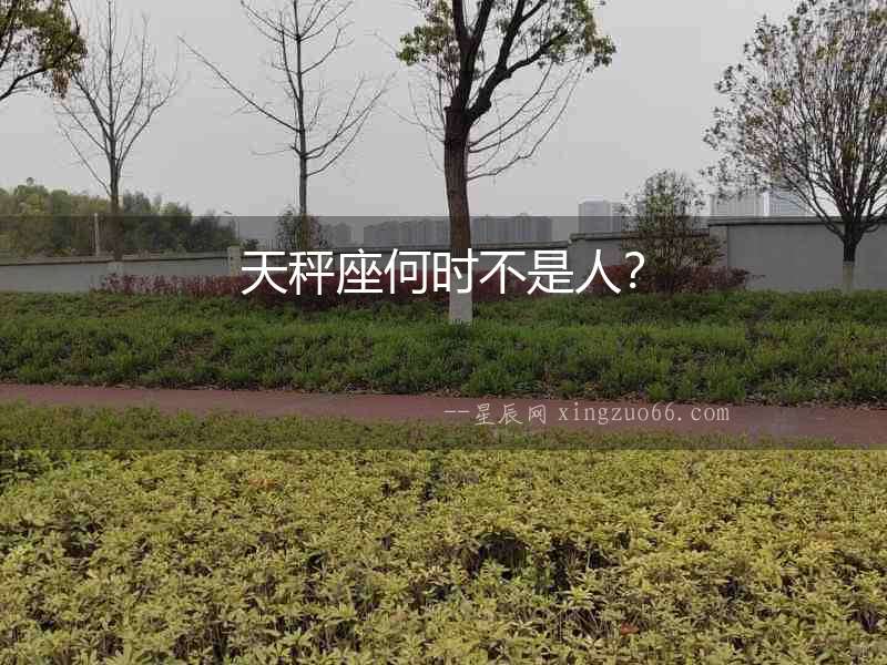 天秤座何時(shí)不是人？
