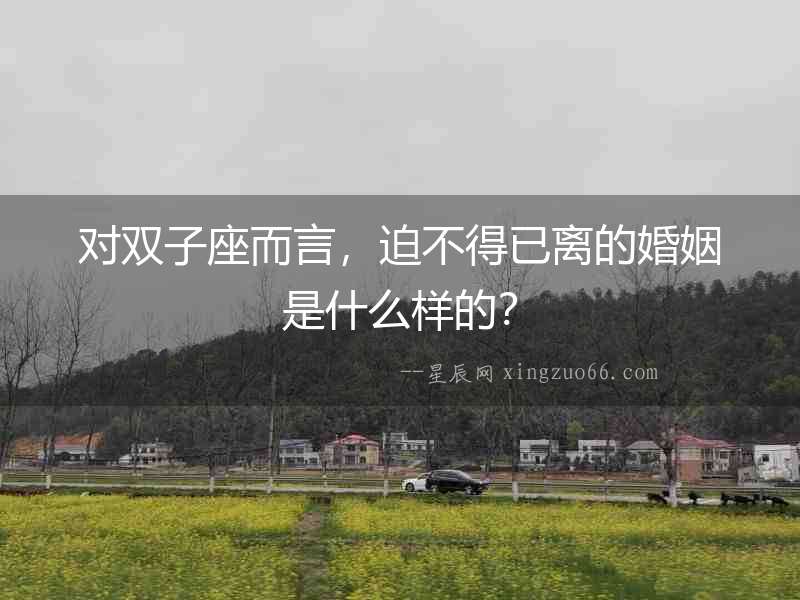 對(duì)雙子座而言，迫不得已離的婚姻是什么樣的？