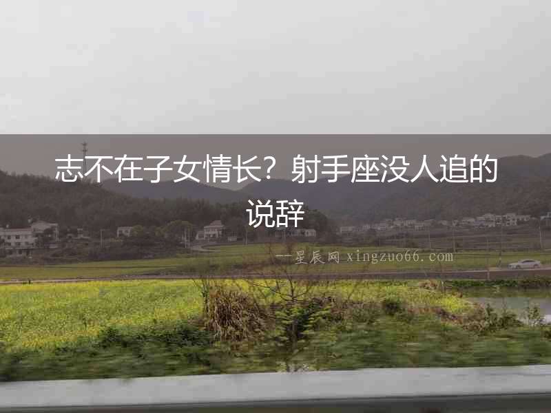 志不在子女情長？射手座沒人追的說辭