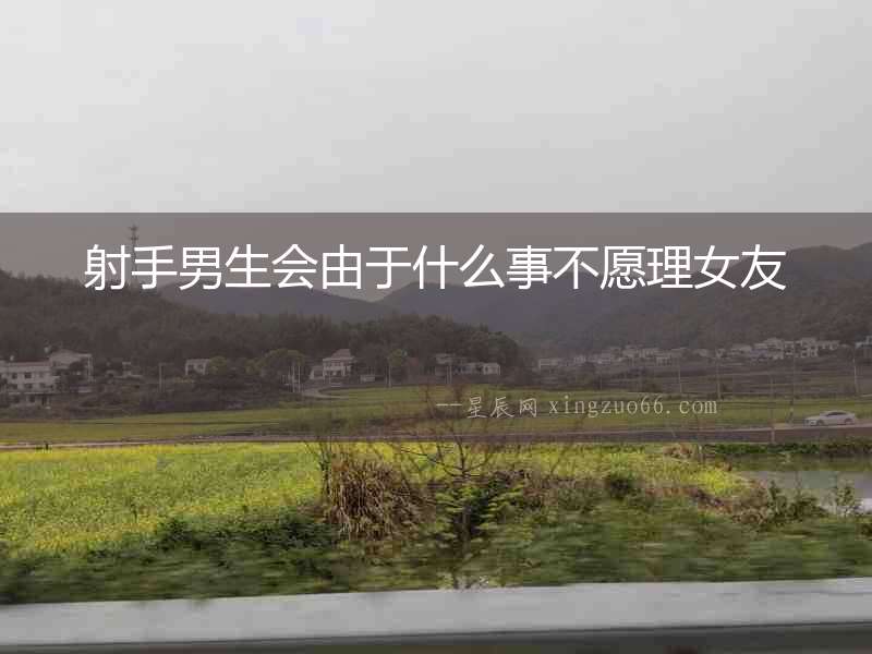 射手男生會(huì)由于什么事不愿理女友
