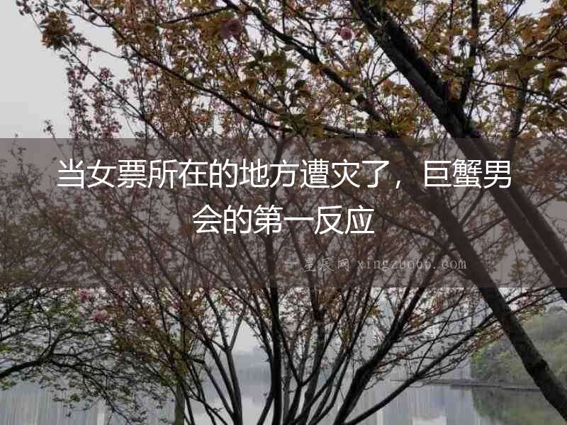 當女票所在的地方遭災了，巨蟹男會的第一反應