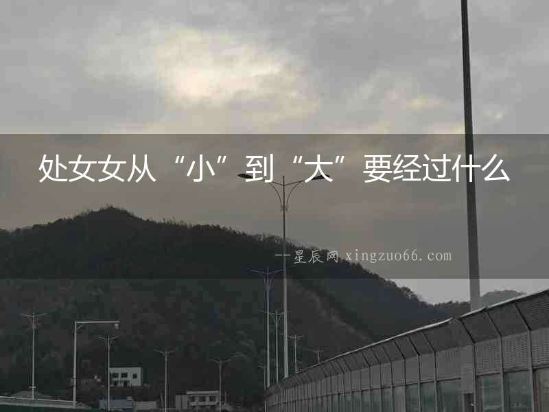 處女女從“小”到“大”要經(jīng)過什么