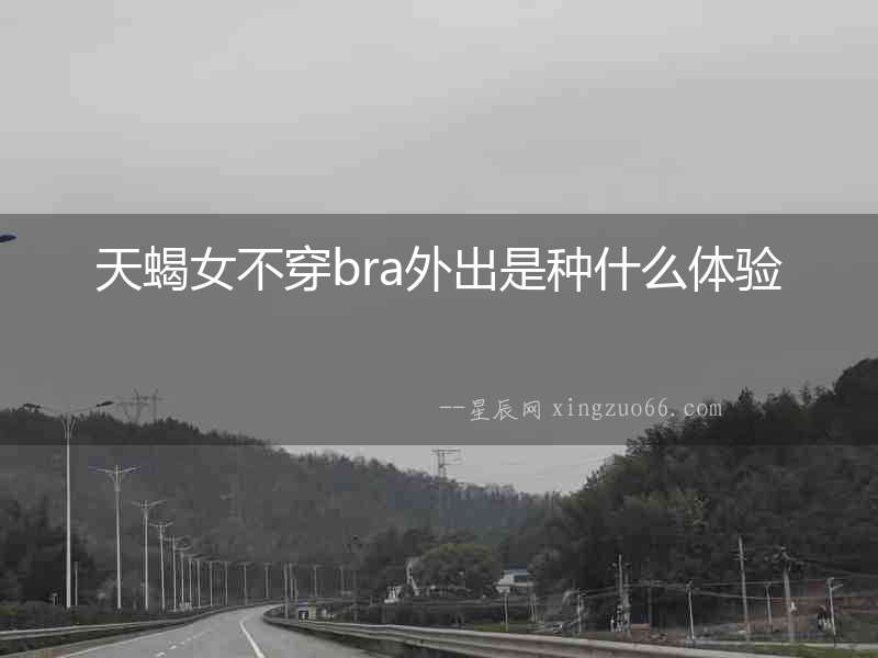 天蝎女不穿bra外出是種什么體驗(yàn)