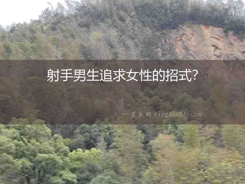射手男生追求女性的招式？