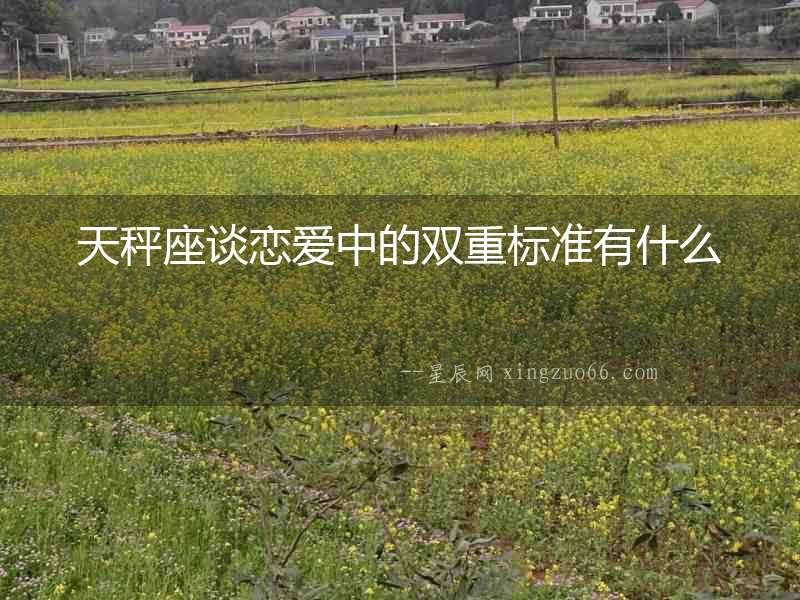 天秤座談戀愛中的雙重標(biāo)準(zhǔn)有什么