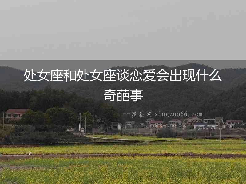 處女座和處女座談戀愛會出現(xiàn)什么奇葩事