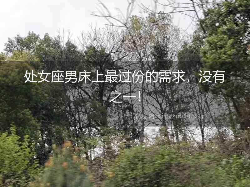 處女座男床上最過(guò)份的需求，沒(méi)有之一！