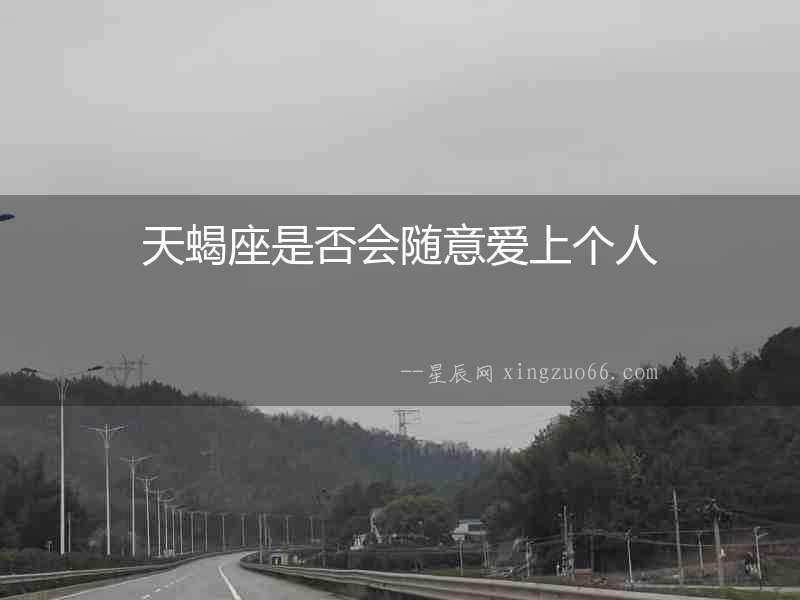 天蝎座是否會(huì)隨意愛(ài)上個(gè)人