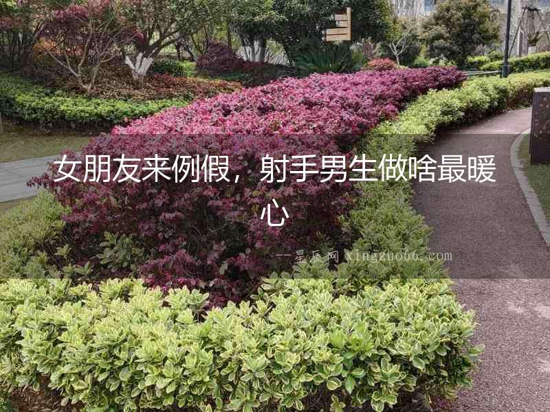 女朋友來例假，射手男生做啥最暖心