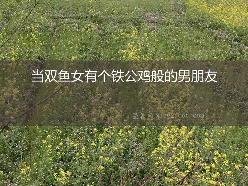 當(dāng)雙魚女有個(gè)鐵公雞般的男朋友