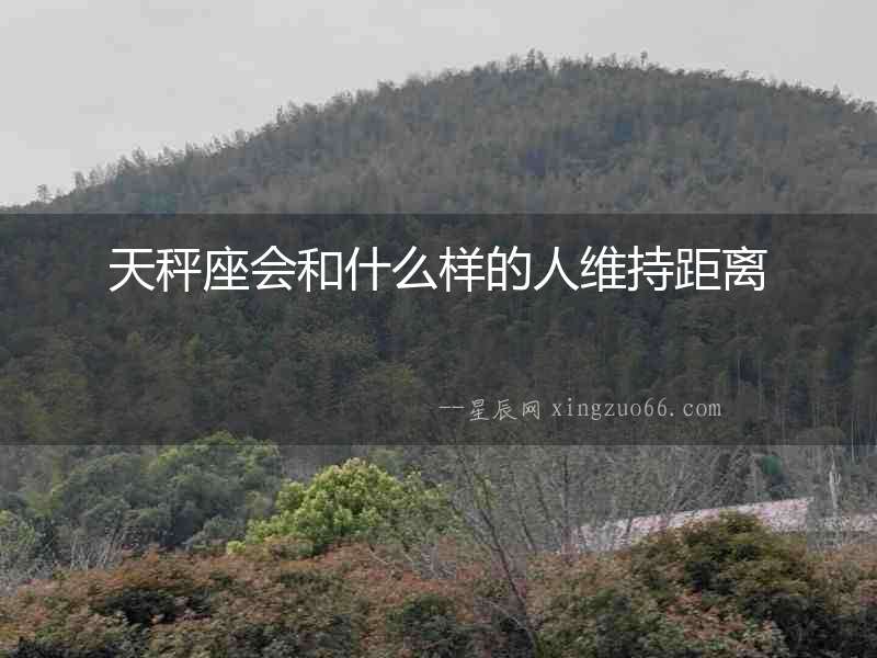 天秤座會和什么樣的人維持距離