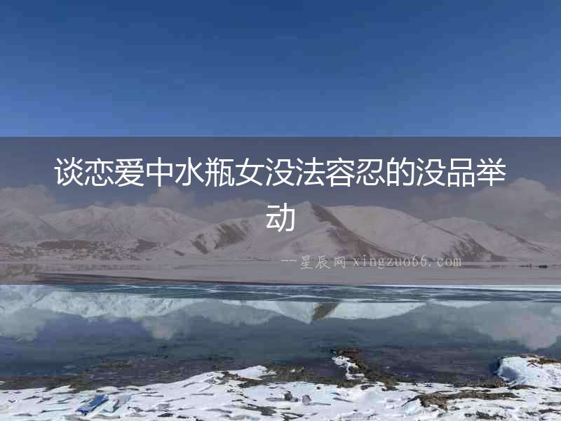 談戀愛中水瓶女沒法容忍的沒品舉動