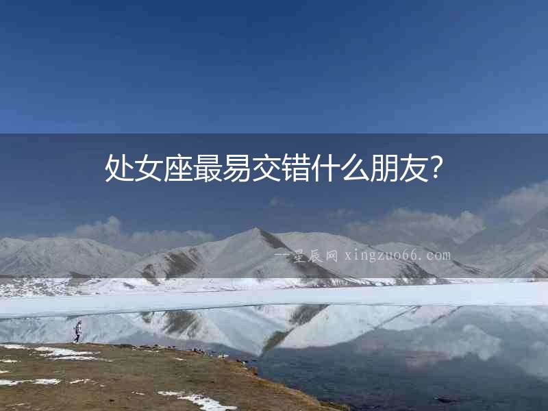處女座最易交錯什么朋友？