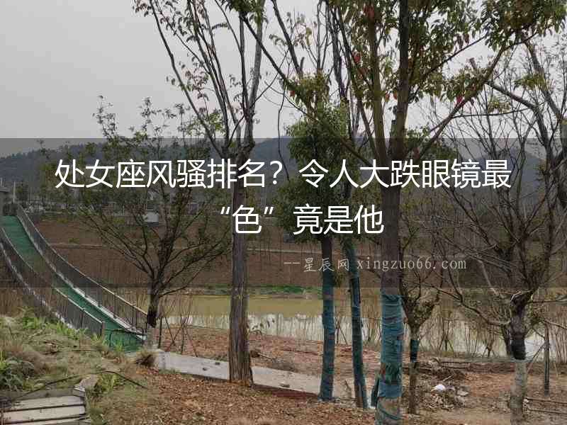 處女座風騷排名？令人大跌眼鏡最“色”竟是他