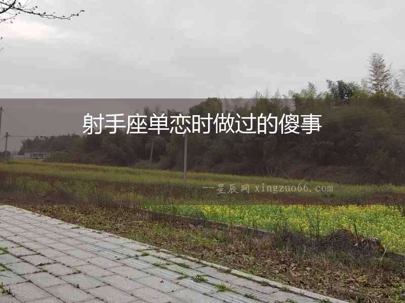 射手座單戀時(shí)做過(guò)的傻事