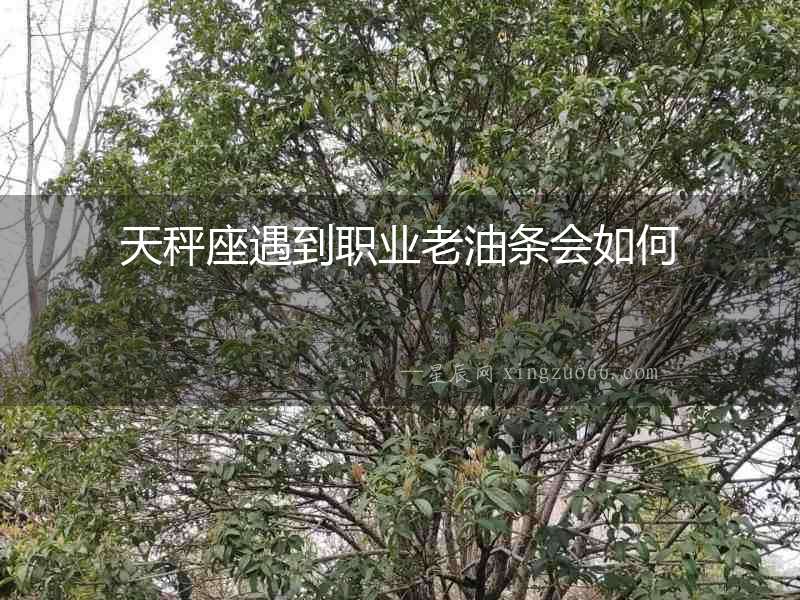 天秤座遇到職業老油條會如何