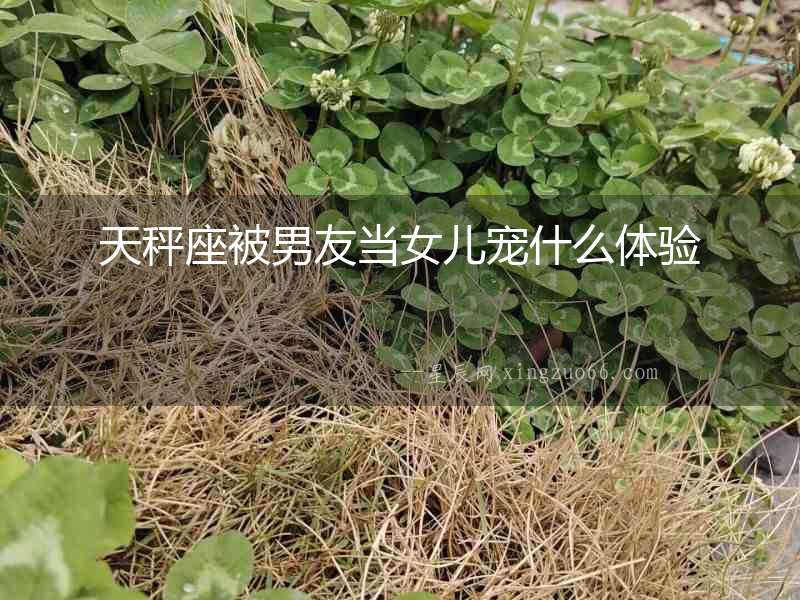 天秤座被男友當(dāng)女兒寵什么體驗