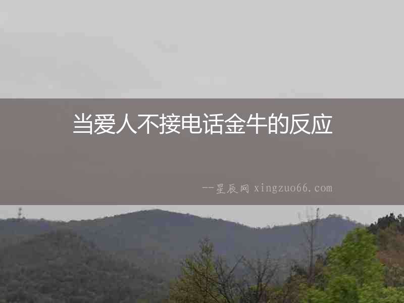 當(dāng)愛人不接電話金牛的反應(yīng)