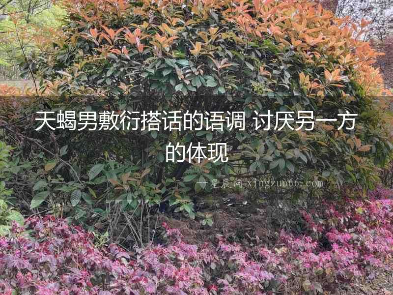 天蝎男敷衍搭話的語調 討厭另一方的體現