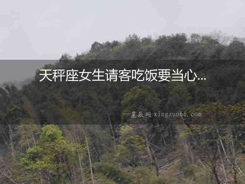天秤座女生請客吃飯要當心...