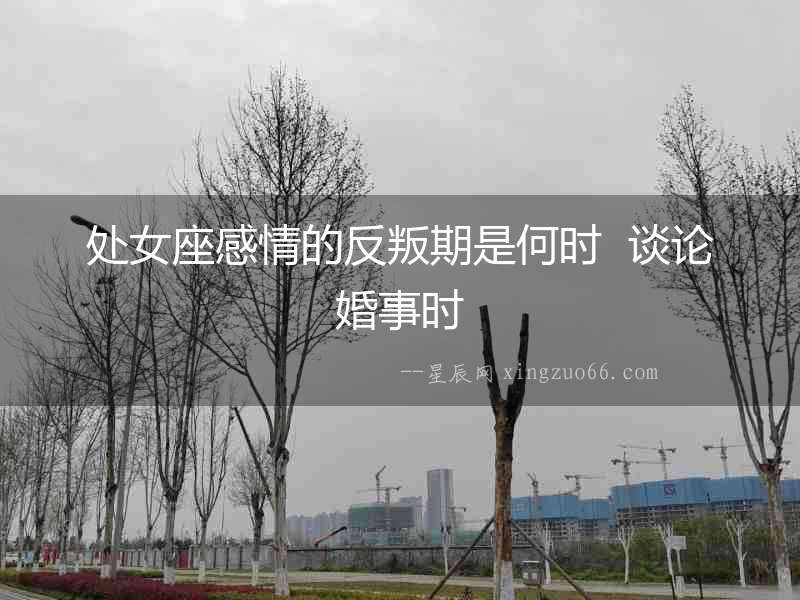 處女座感情的反叛期是何時  談論婚事時