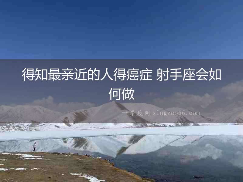 得知最親近的人得癌癥 射手座會如何做
