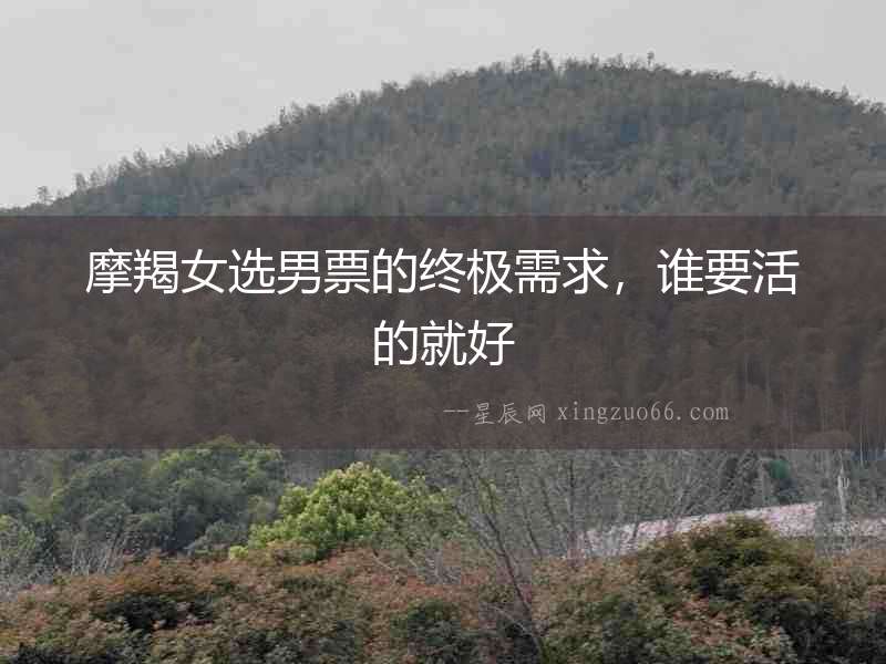 摩羯女選男票的終極需求，誰要活的就好