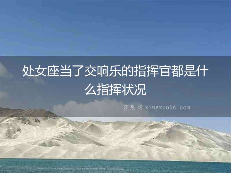 處女座當(dāng)了交響樂的指揮官都是什么指揮狀況