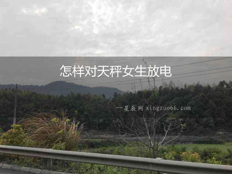怎樣對(duì)天秤女生放電