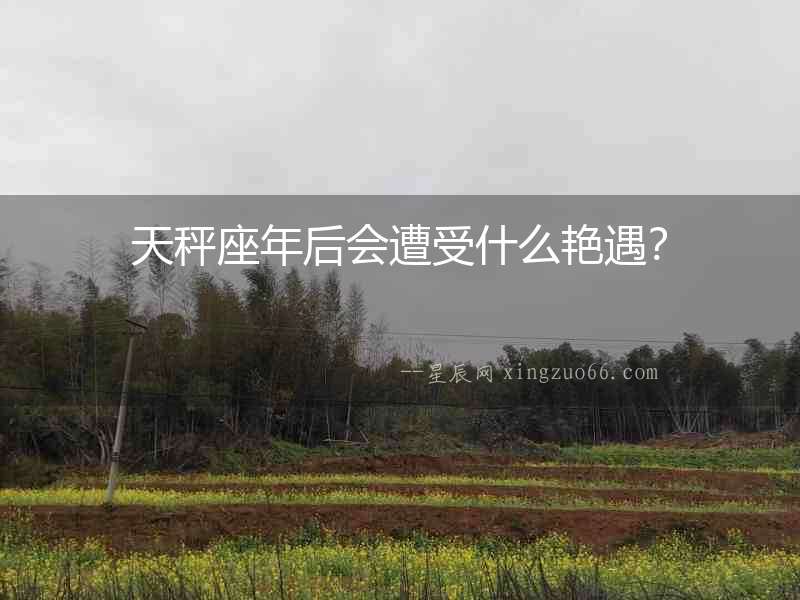 天秤座年后會遭受什么艷遇？