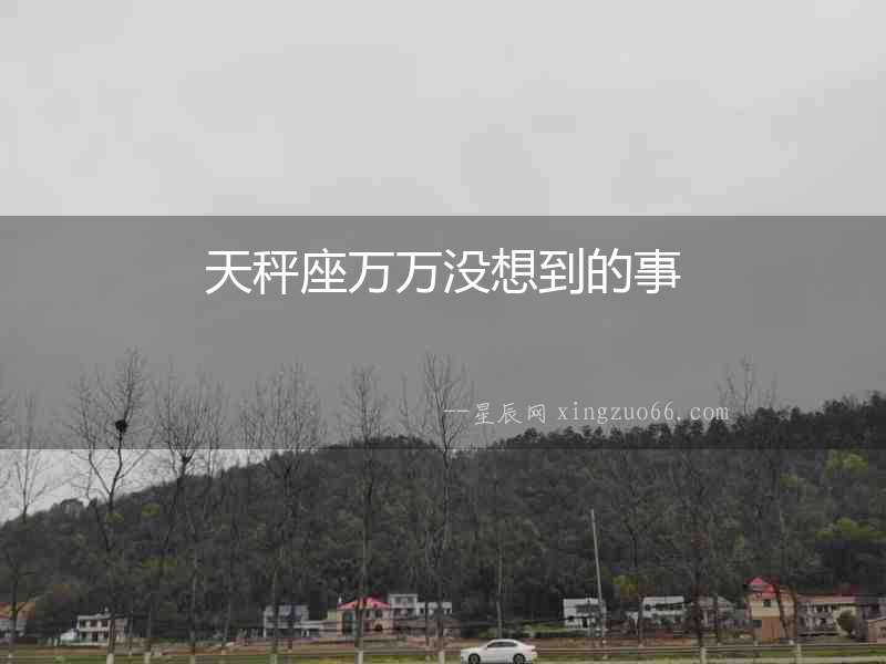 天秤座萬萬沒想到的事
