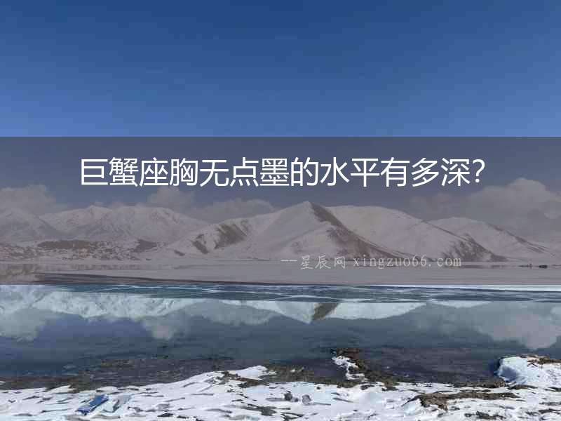 巨蟹座胸?zé)o點(diǎn)墨的水平有多深？