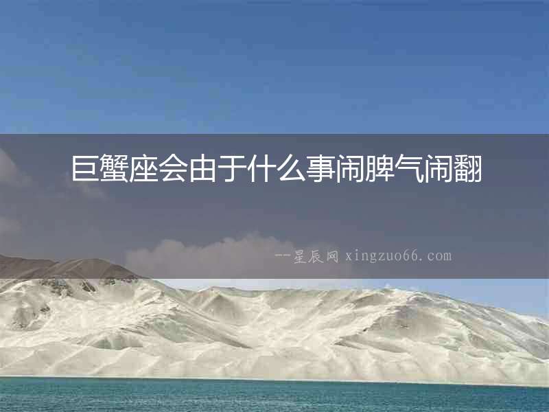 巨蟹座會由于什么事鬧脾氣鬧翻