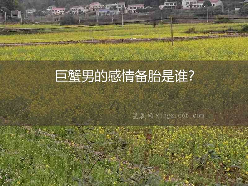 巨蟹男的感情備胎是誰？