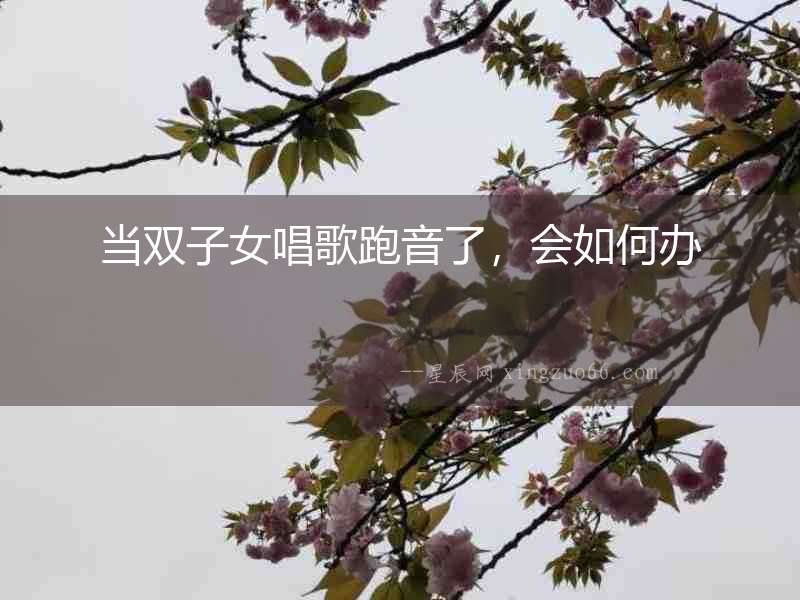 當(dāng)雙子女唱歌跑音了，會如何辦