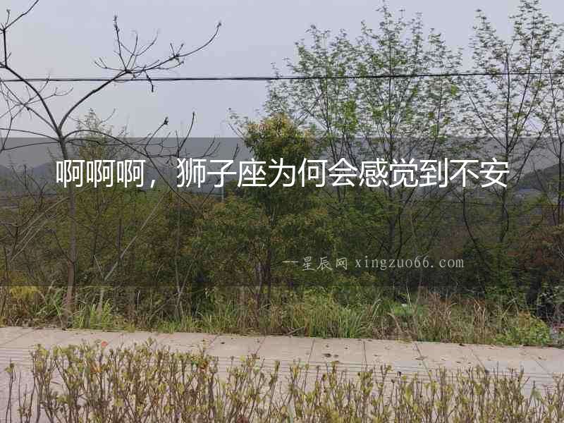 啊啊啊，獅子座為何會(huì)感覺(jué)到不安