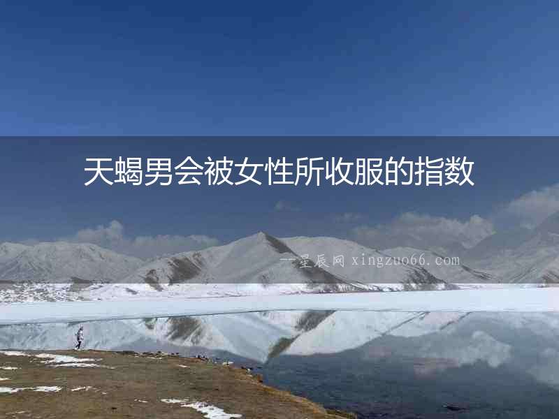 天蝎男會(huì)被女性所收服的指數(shù)