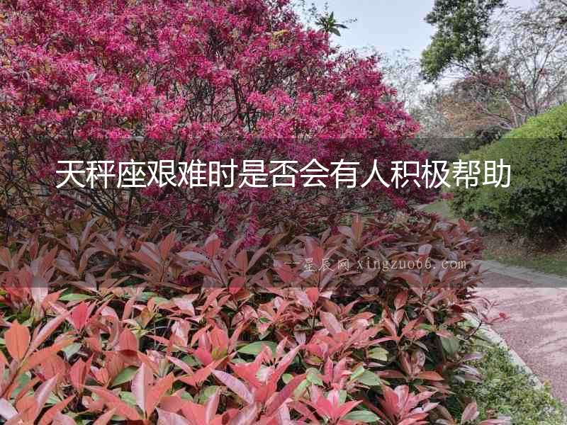 天秤座艱難時(shí)是否會(huì)有人積極幫助